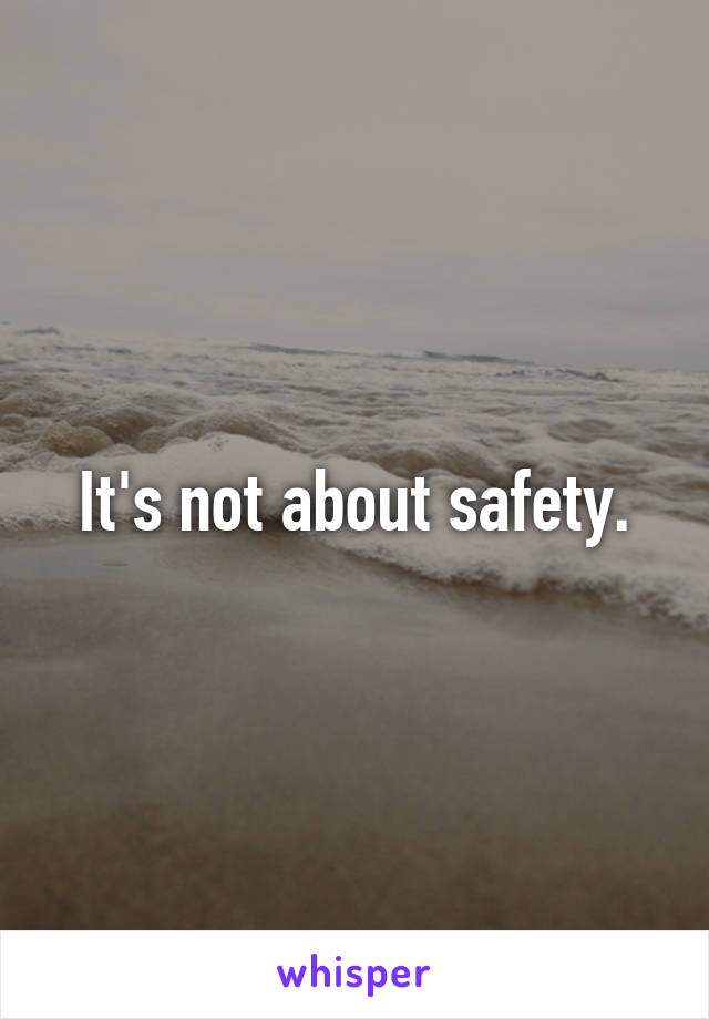It's not about safety.