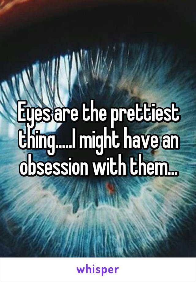 Eyes are the prettiest thing.....I might have an obsession with them...