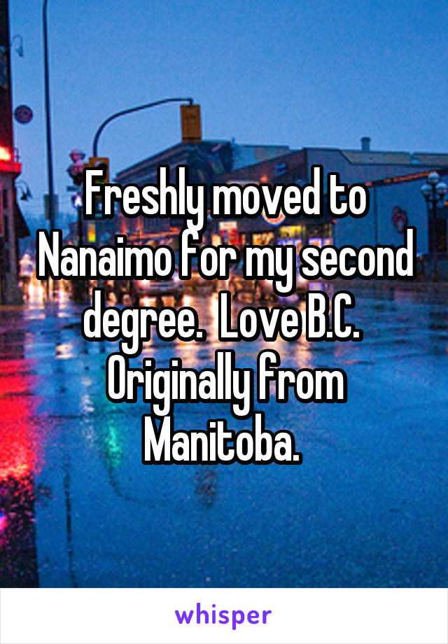 Freshly moved to Nanaimo for my second degree.  Love B.C.  Originally from Manitoba. 
