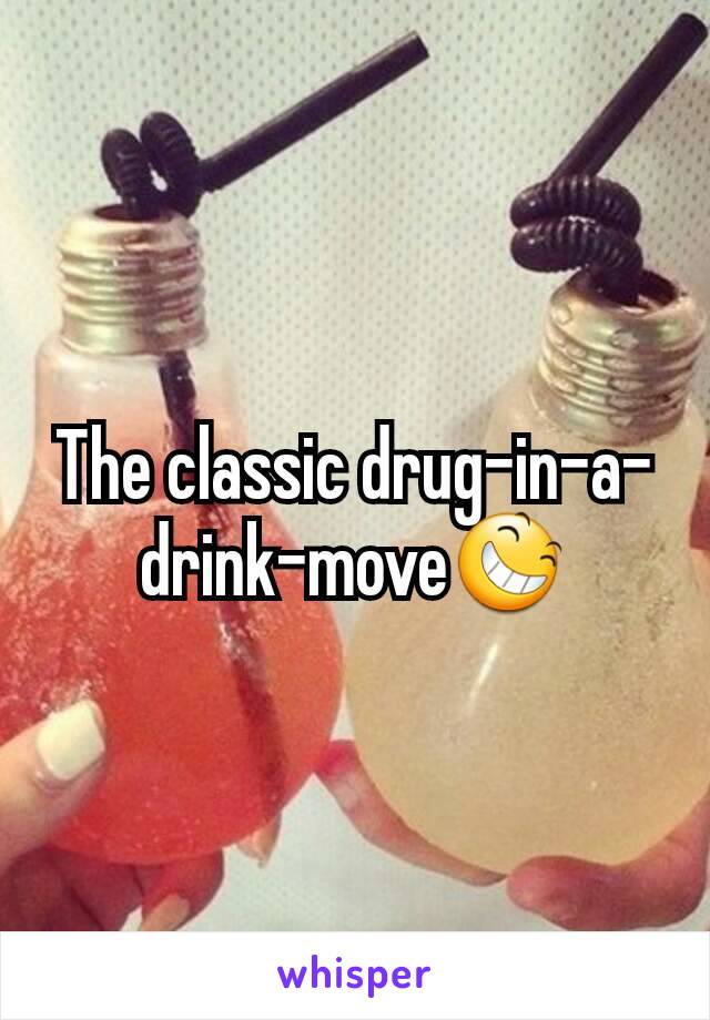 The classic drug-in-a-drink-move😆