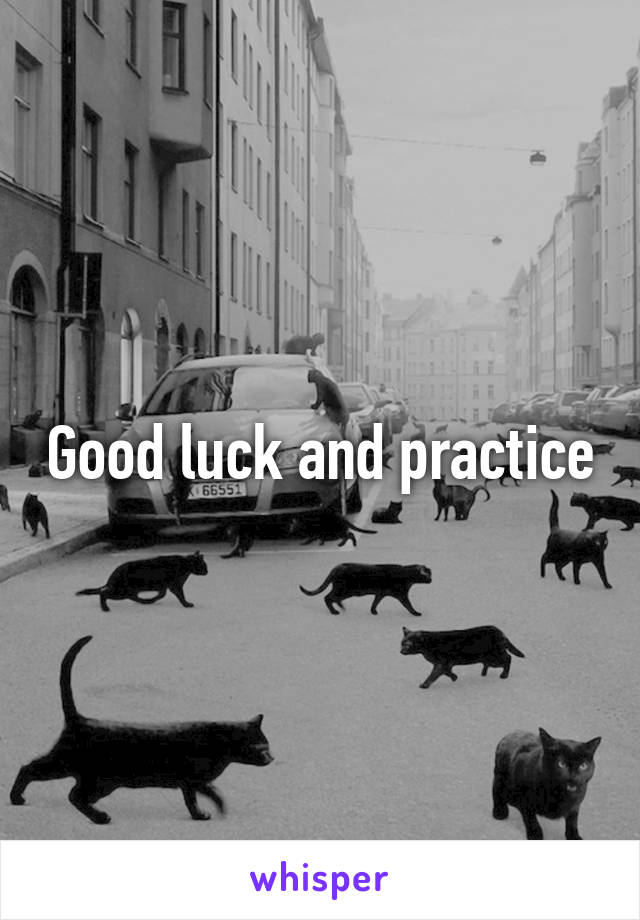 Good luck and practice