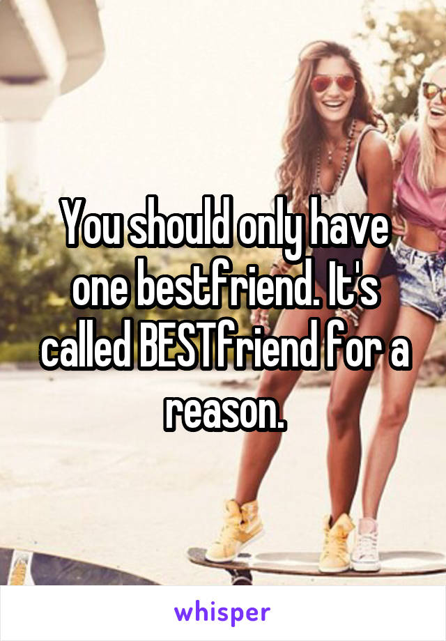 You should only have one bestfriend. It's called BESTfriend for a reason.