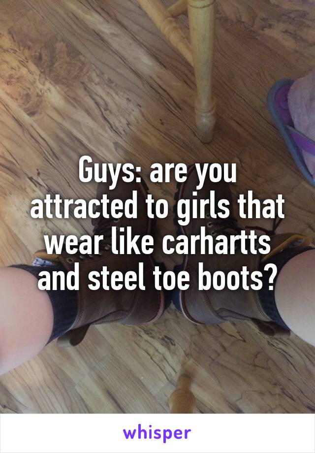 Guys: are you attracted to girls that wear like carhartts and steel toe boots?