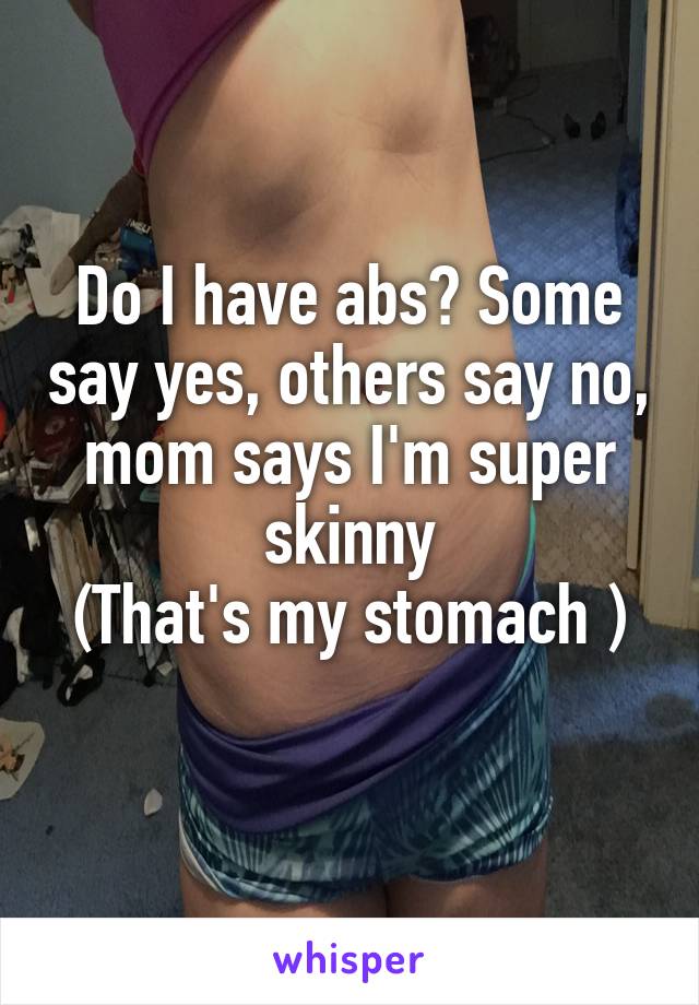 Do I have abs? Some say yes, others say no, mom says I'm super skinny
(That's my stomach )
