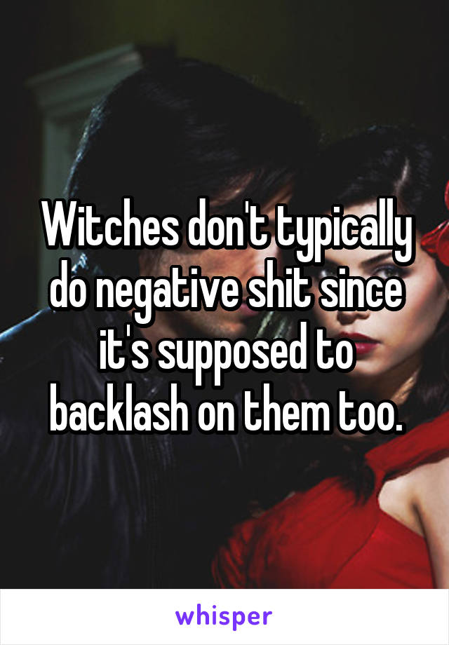 Witches don't typically do negative shit since it's supposed to backlash on them too.