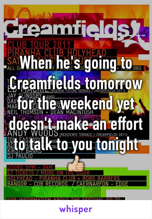 When he's going to Creamfields tomorrow for the weekend yet doesn't make an effort to talk to you tonight 👍🏼
