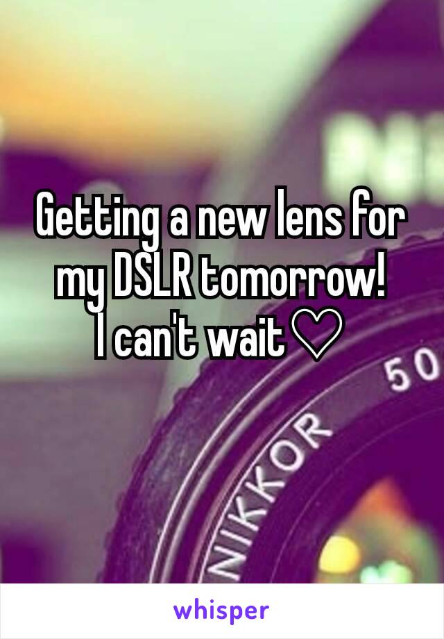 Getting a new lens for my DSLR tomorrow!
I can't wait♡
