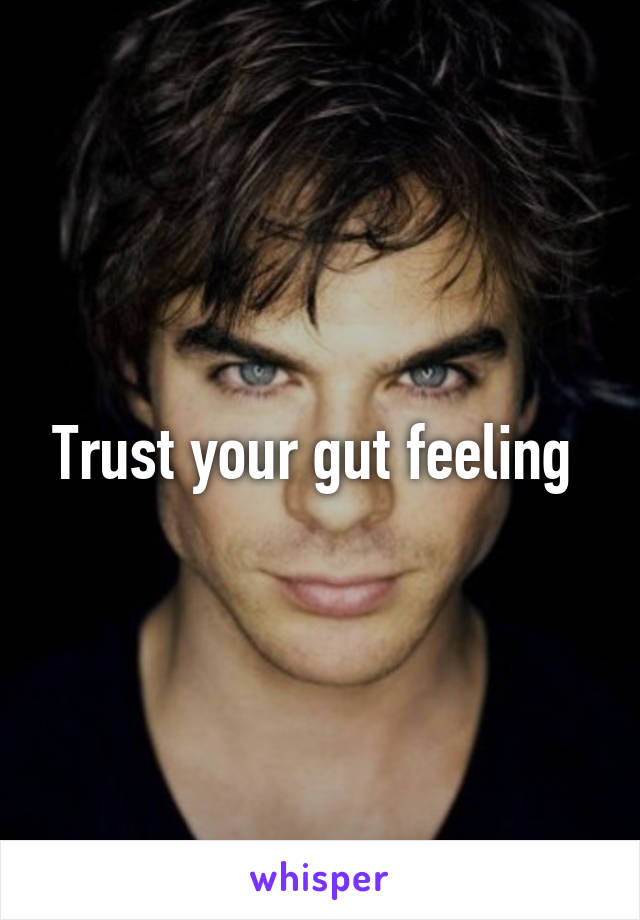 Trust your gut feeling 