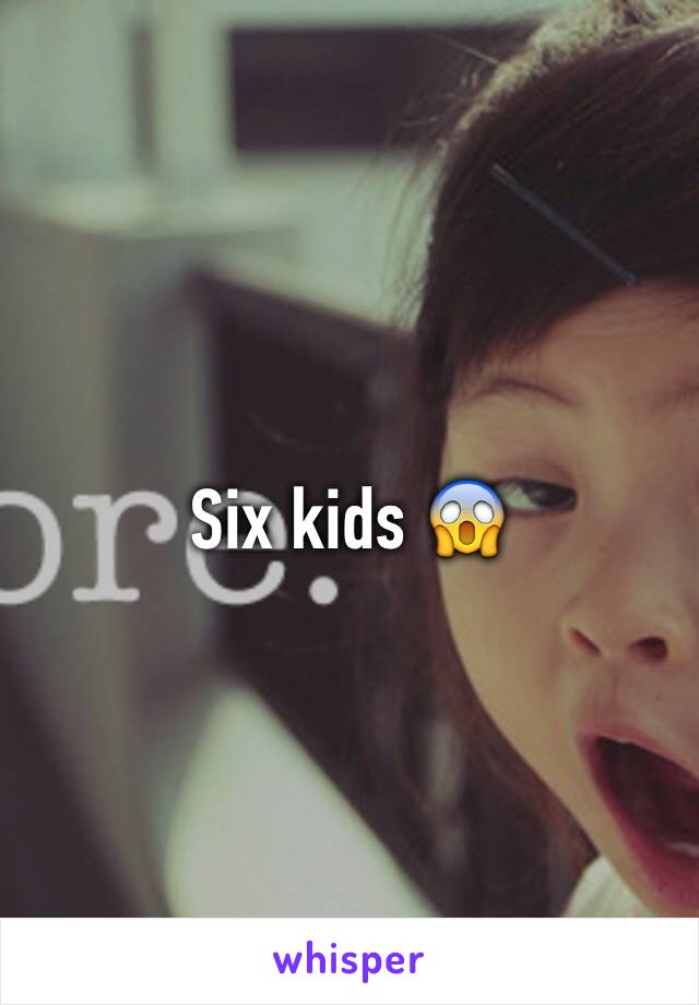 Six kids 😱