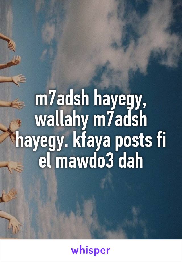 m7adsh hayegy, wallahy m7adsh hayegy. kfaya posts fi el mawdo3 dah