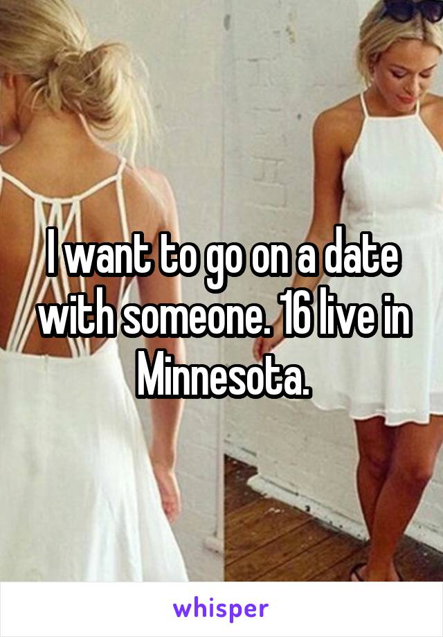 I want to go on a date with someone. 16 live in Minnesota.
