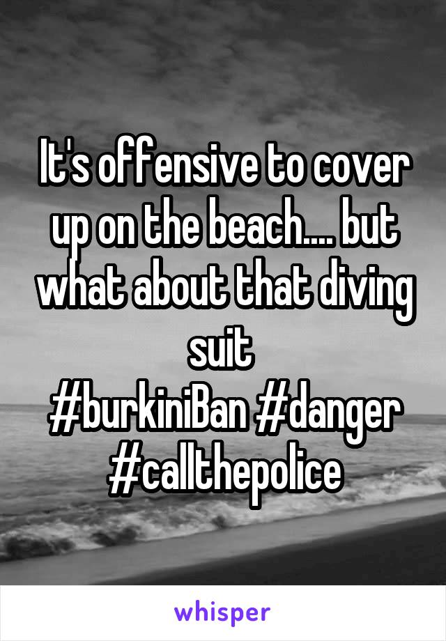 It's offensive to cover up on the beach.... but what about that diving suit 
#burkiniBan #danger #callthepolice