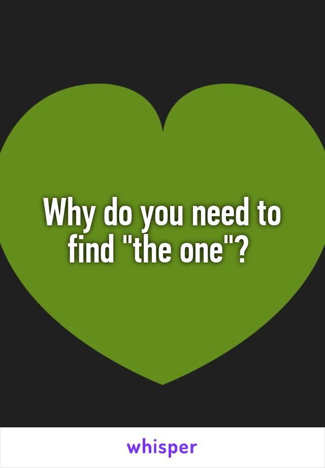 Why do you need to find "the one"? 