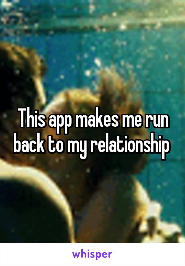 This app makes me run back to my relationship 