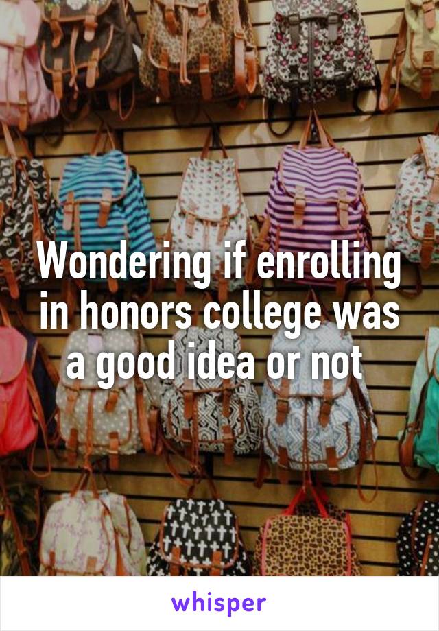 Wondering if enrolling in honors college was a good idea or not 