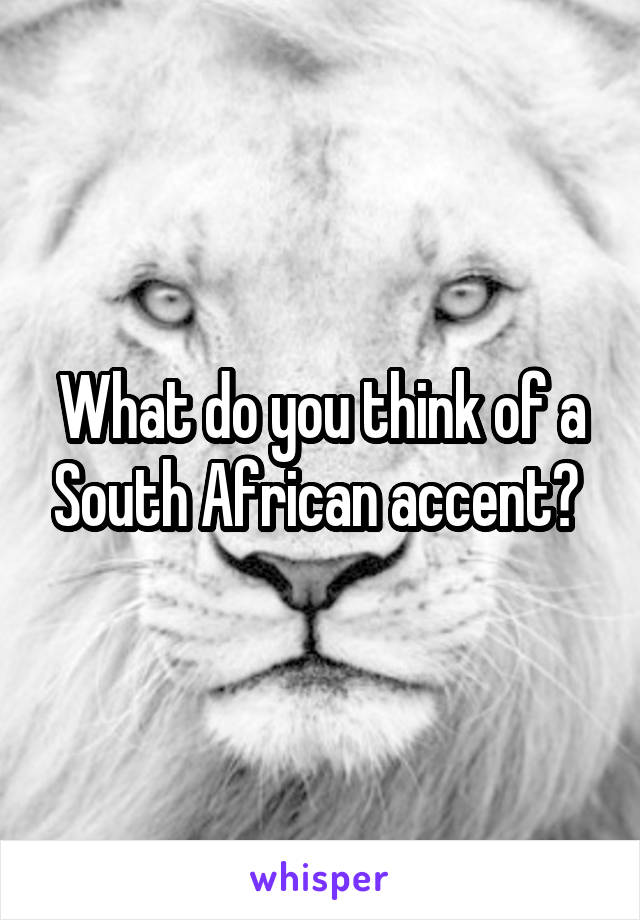 What do you think of a South African accent? 