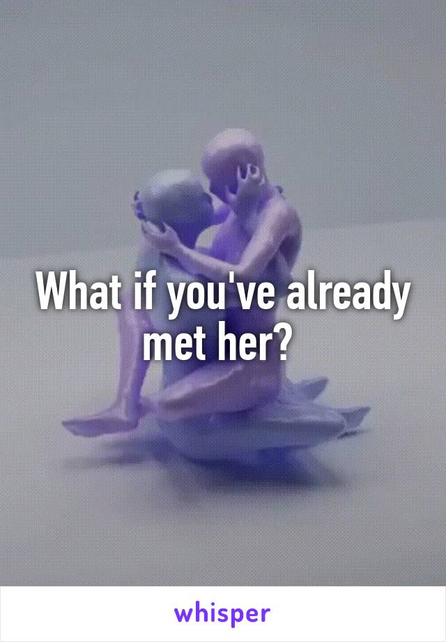 What if you've already met her? 