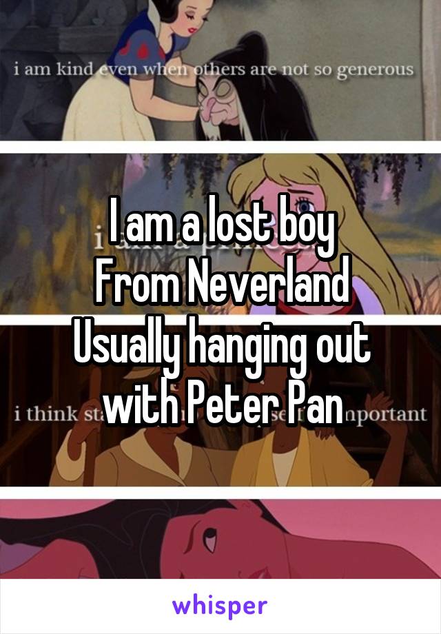 I am a lost boy
From Neverland
Usually hanging out with Peter Pan