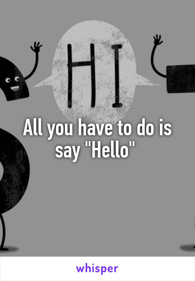 All you have to do is say "Hello" 