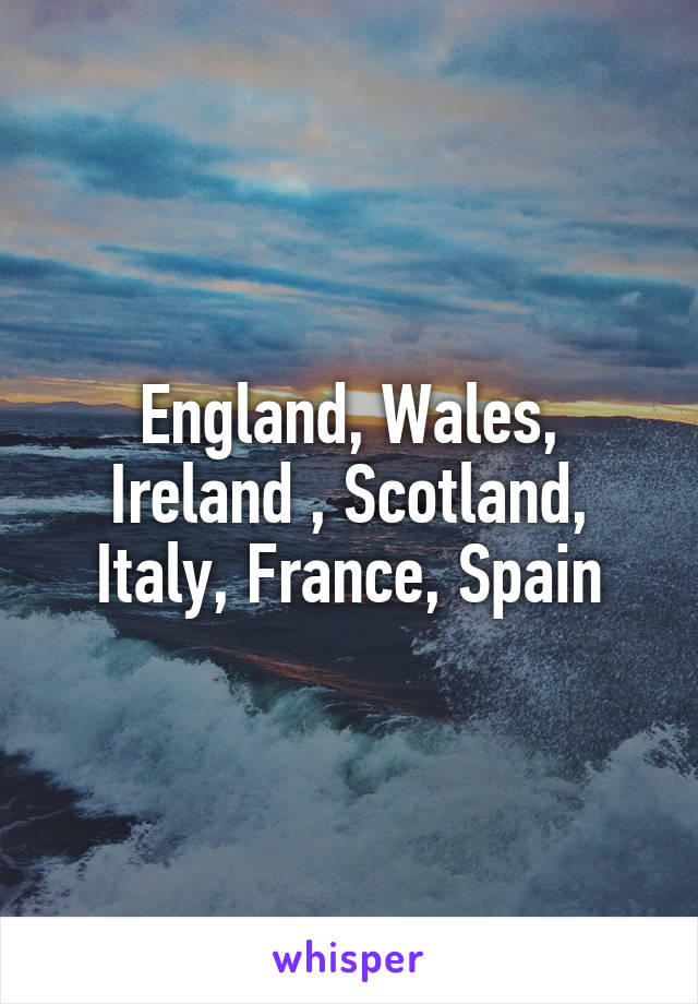 England, Wales, Ireland , Scotland, Italy, France, Spain