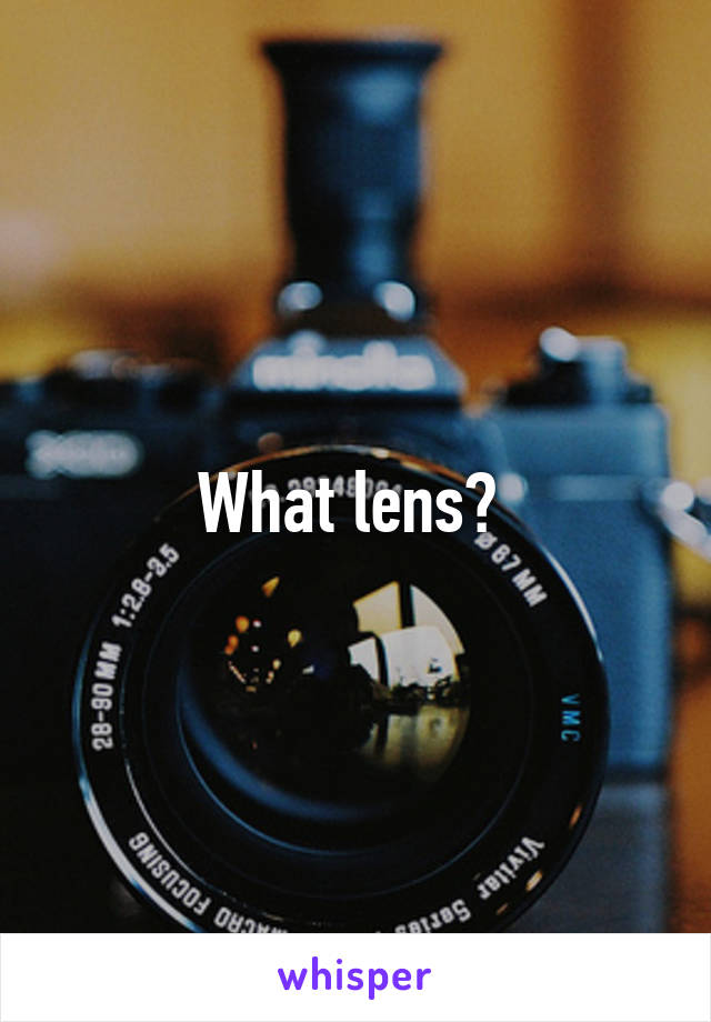 What lens? 
