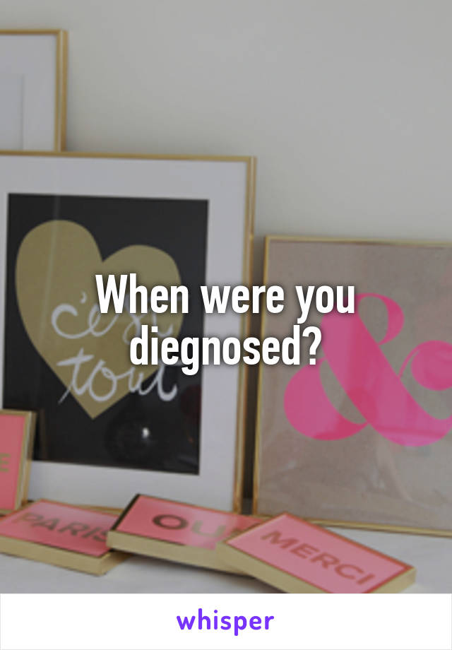 When were you diegnosed?