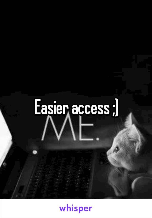Easier access ;)