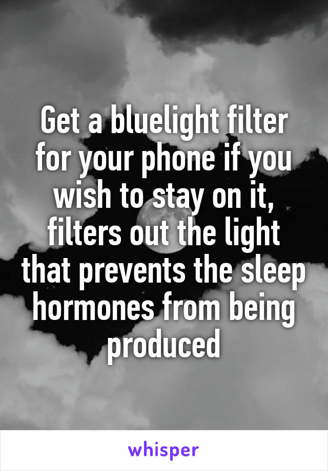 Get a bluelight filter for your phone if you wish to stay on it, filters out the light that prevents the sleep hormones from being produced
