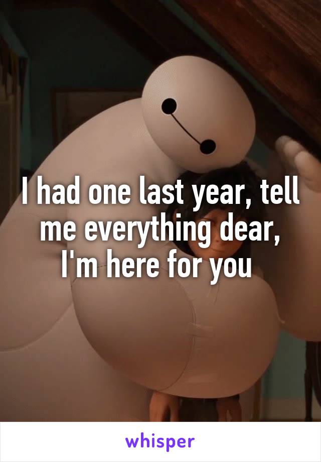 I had one last year, tell me everything dear, I'm here for you 
