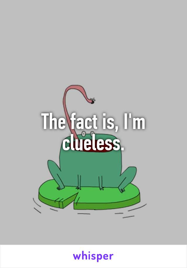 The fact is, I'm clueless.