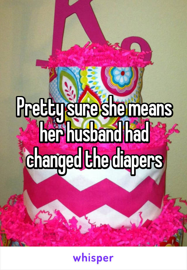 Pretty sure she means her husband had changed the diapers
