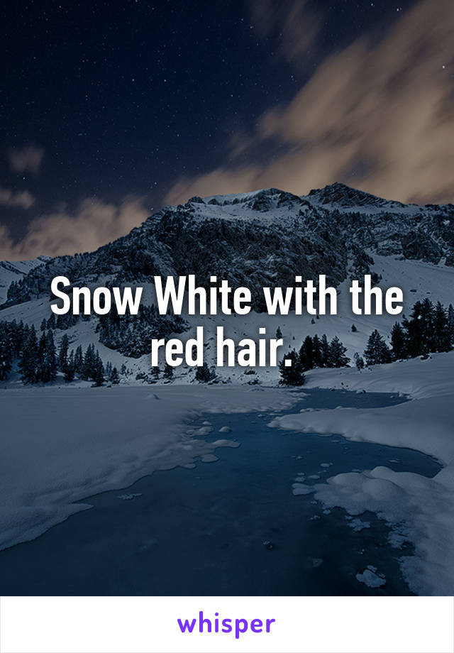 Snow White with the red hair. 