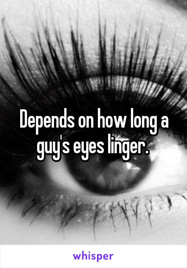 Depends on how long a guy's eyes linger. 