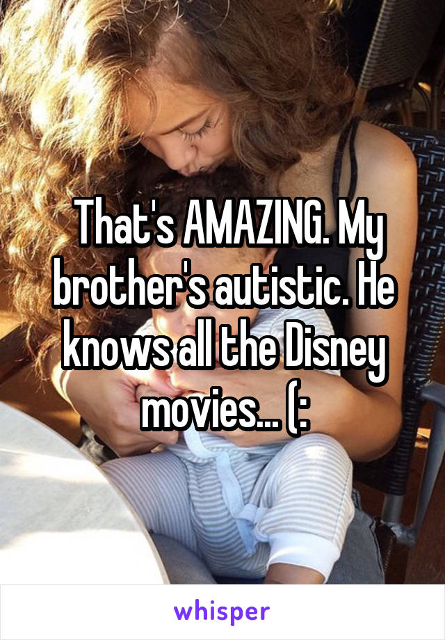  That's AMAZING. My brother's autistic. He knows all the Disney movies... (: