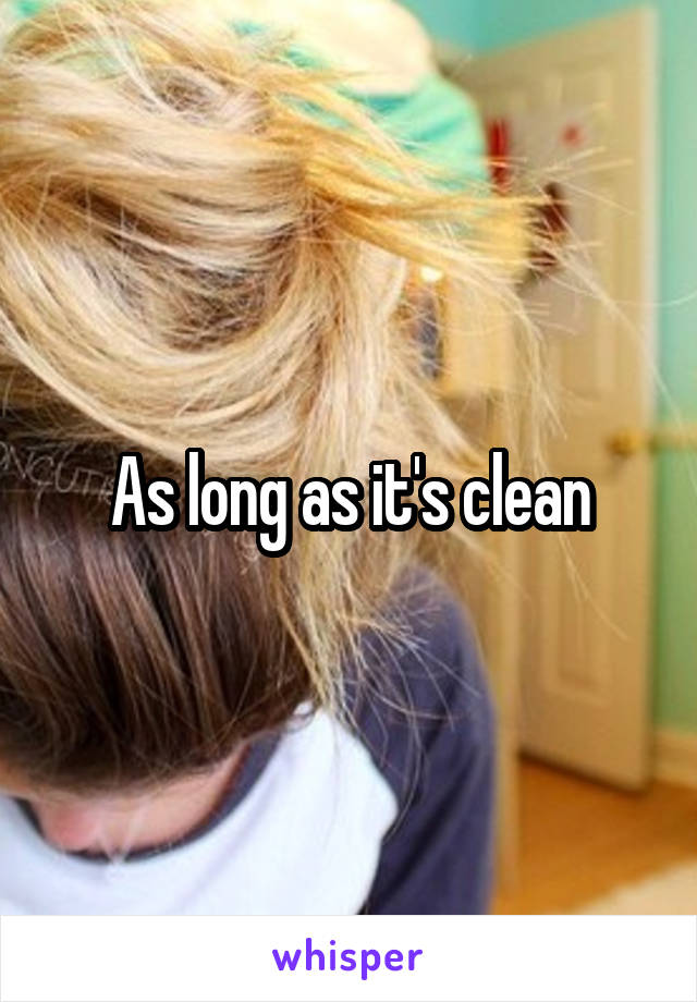 As long as it's clean