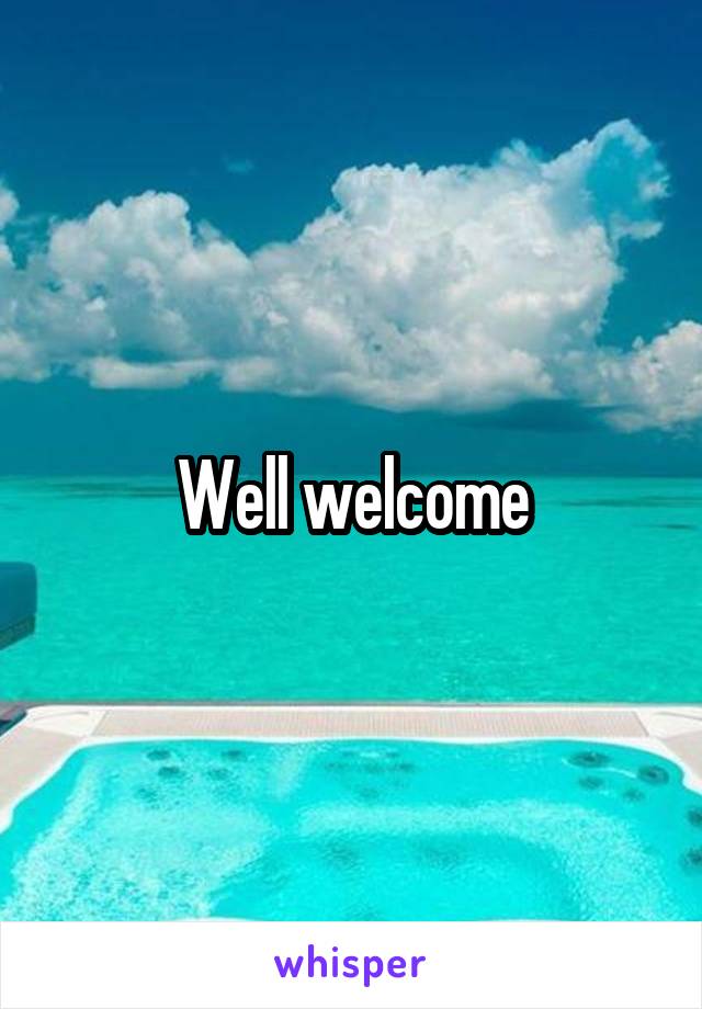 Well welcome
