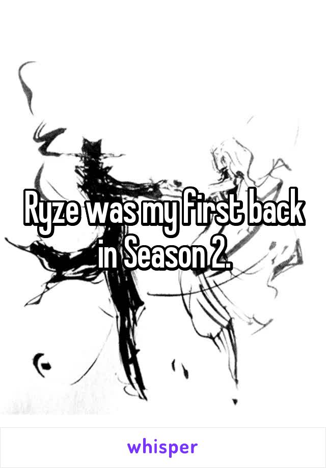Ryze was my first back in Season 2.