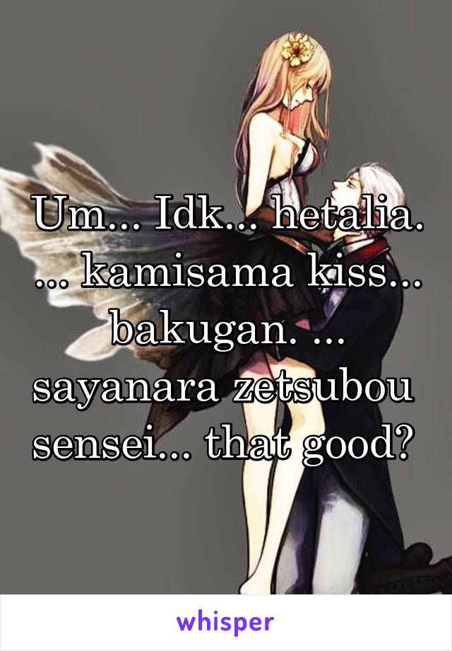 Um... Idk... hetalia. ... kamisama kiss... bakugan. ... sayanara zetsubou  sensei... that good? 