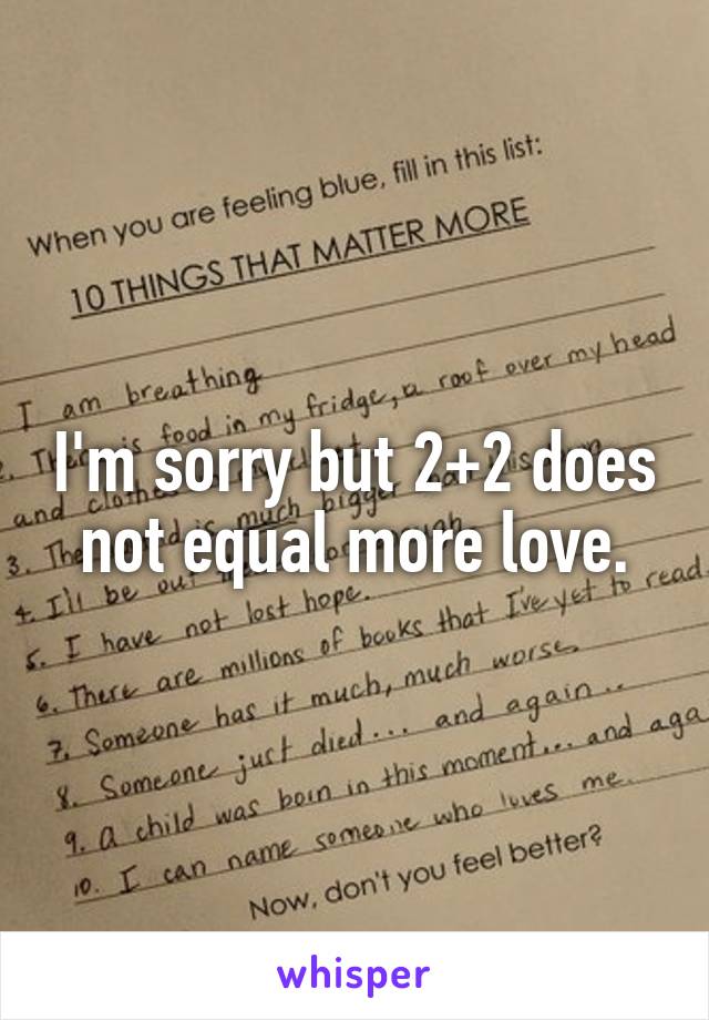 I'm sorry but 2+2 does not equal more love.