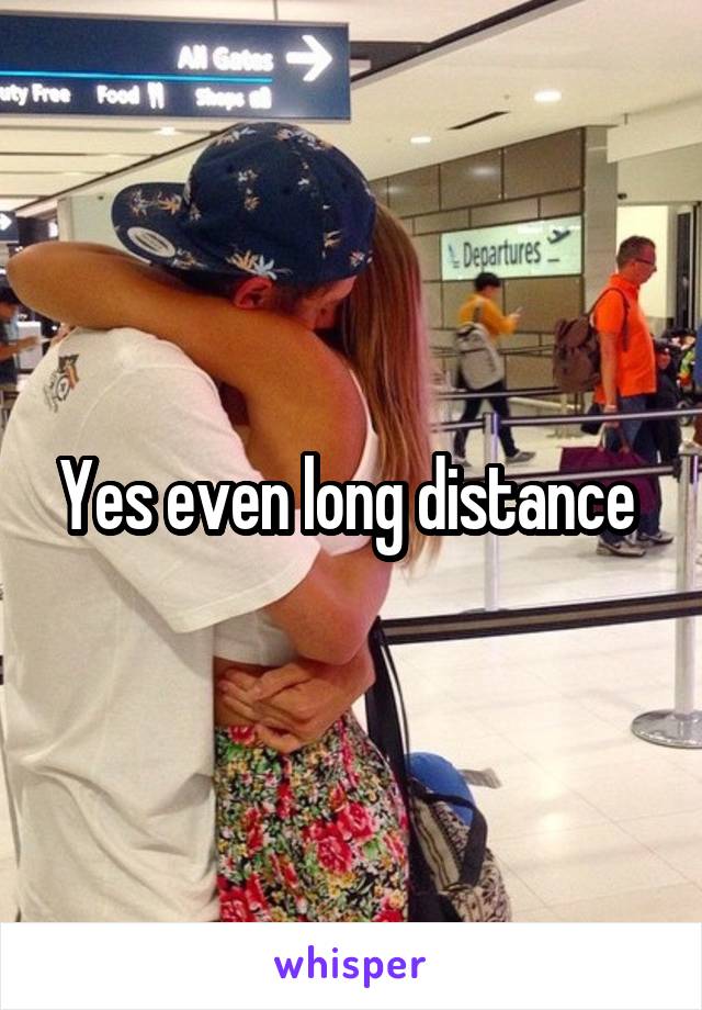 Yes even long distance 