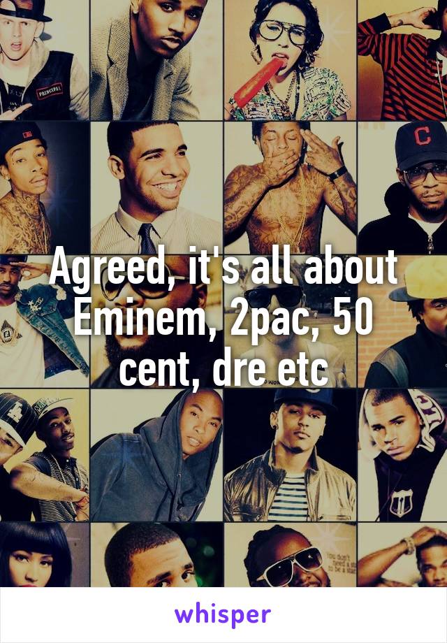 Agreed, it's all about Eminem, 2pac, 50 cent, dre etc