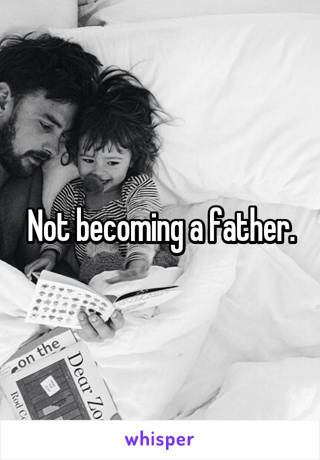 Not becoming a father.