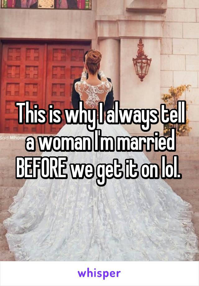 This is why I always tell a woman I'm married BEFORE we get it on lol. 