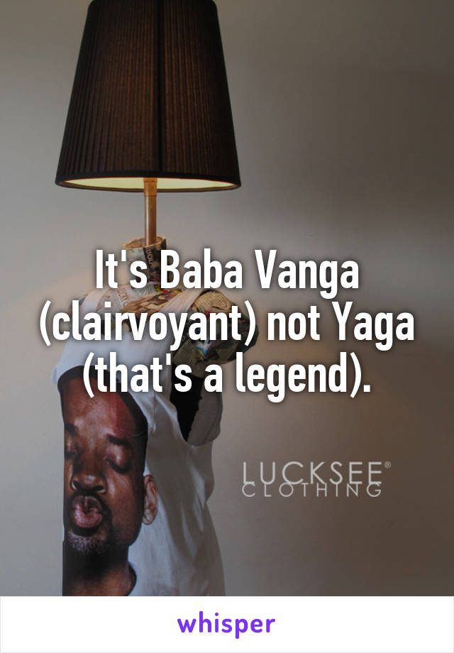 It's Baba Vanga (clairvoyant) not Yaga (that's a legend).