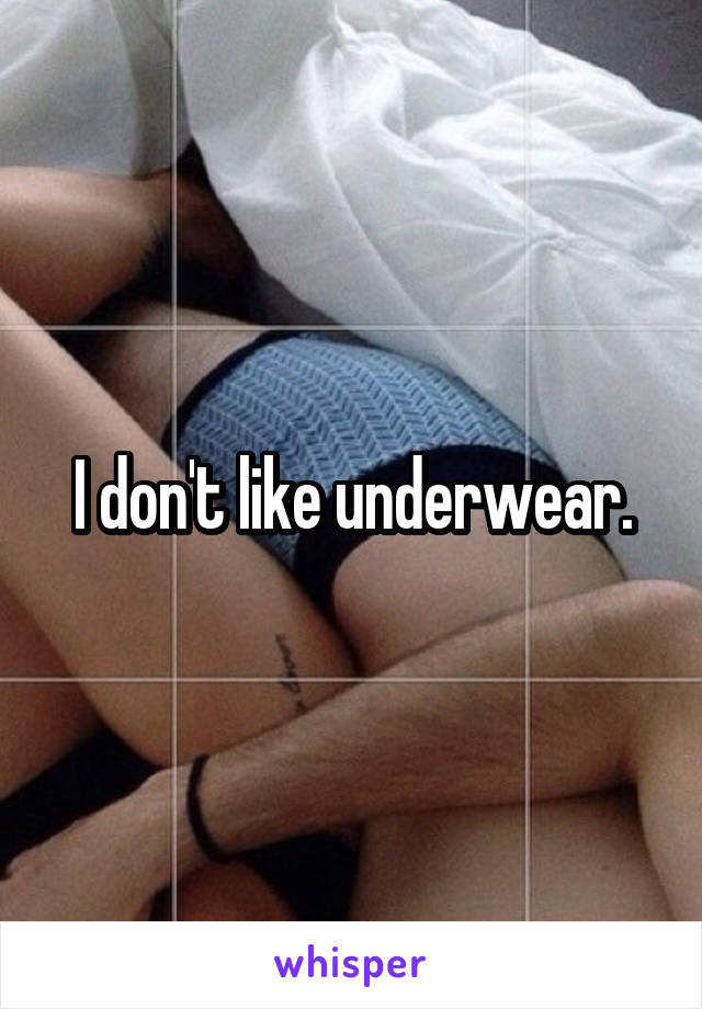 I don't like underwear.
