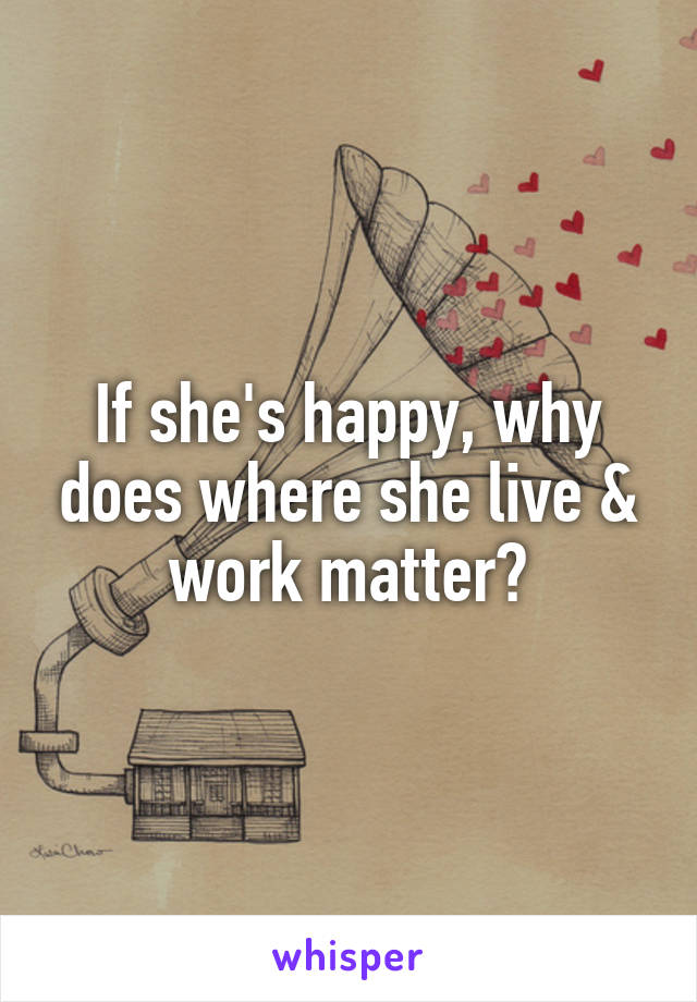 If she's happy, why does where she live & work matter?