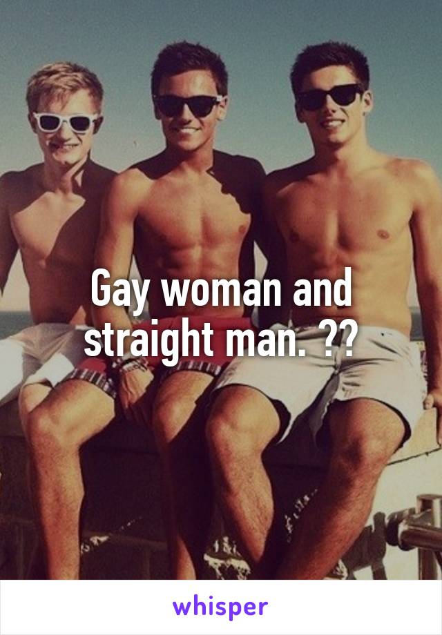 Gay woman and straight man. 😂😂
