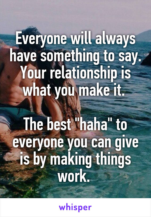 Everyone will always have something to say. Your relationship is what you make it. 

The best "haha" to everyone you can give is by making things work. 