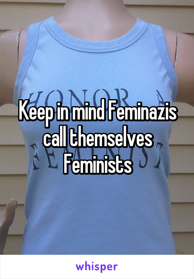 Keep in mind Feminazis call themselves Feminists