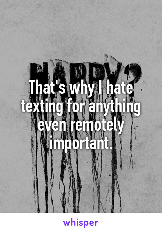 That's why I hate texting for anything even remotely important.
